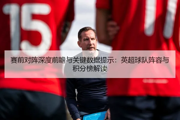 赛前对阵深度前瞻与关键数据提示：英超球队阵容与积分榜解读