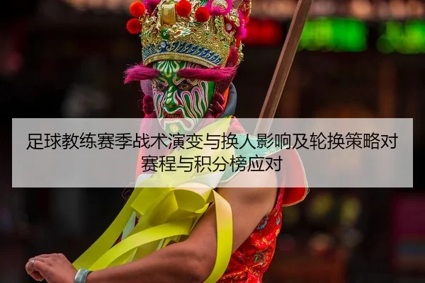 足球教练赛季战术演变与换人影响及轮换策略对赛程与积分榜应对