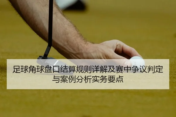 足球角球盘口结算规则详解及赛中争议判定与案例分析实务要点