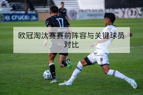 欧冠淘汰赛赛前阵容与关键球员对比